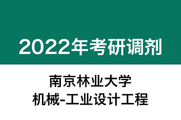 南京林業(yè)大學(xué)2022年考研調(diào)劑信息：機(jī)械-工業(yè)設(shè)計(jì)工程（非全日制）