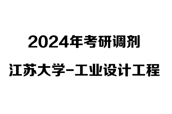 江蘇大學(xué)工業(yè)設(shè)計(jì)工程2024年考研調(diào)劑信息-非全日制