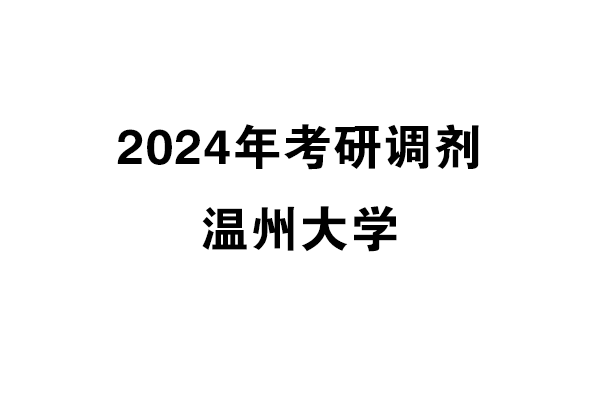 溫州大學(xué)2024年考研調(diào)劑信息-設(shè)計(jì)學(xué)/藝術(shù)學(xué)