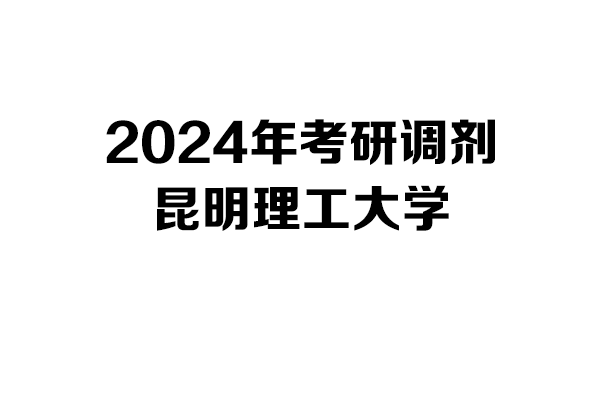 昆明理工大學2024年考研調劑信息-設計學140300/設計135700