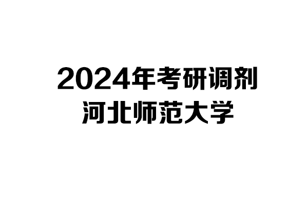 河北師范大學(xué)2024年考研調(diào)劑信息-設(shè)計135700/藝術(shù)學(xué)/美術(shù)與書法