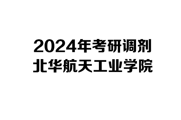 北華航天工業(yè)學(xué)院2024年考研調(diào)劑信息-工業(yè)設(shè)計工程0855