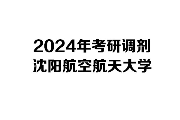 沈陽航空航天大學(xué)2024年考研調(diào)劑信息-設(shè)計學(xué)/工業(yè)設(shè)計工程