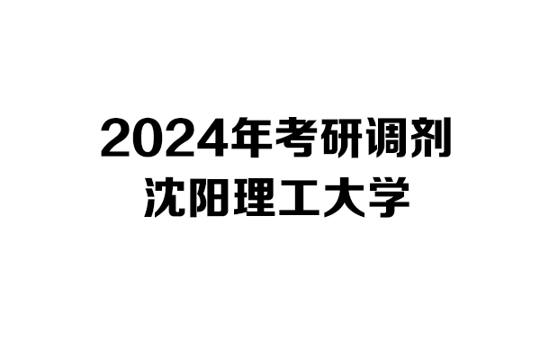 沈陽理工大學(xué)2024年考研調(diào)劑信息-設(shè)計學(xué)140300
