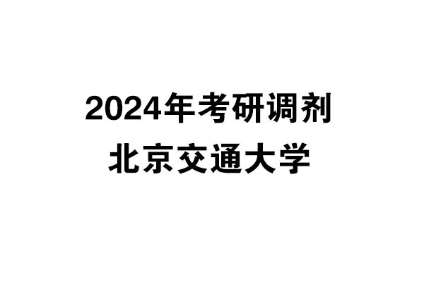 北京交通大學(xué)2024年考研調(diào)劑信息-設(shè)計(jì)135700（非全日制）
